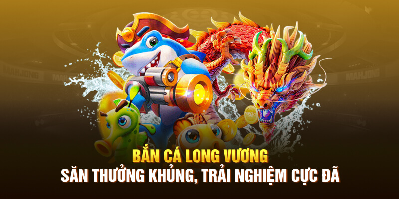 Bắn Cá Long Vương – Săn Thưởng Khủng, Trải Nghiệm Cực Đã