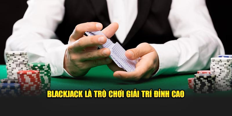 Blackjack là trò chơi giải trí đỉnh cao