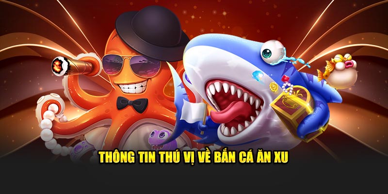 Thông tin căn bản về bắn cá ăn xu