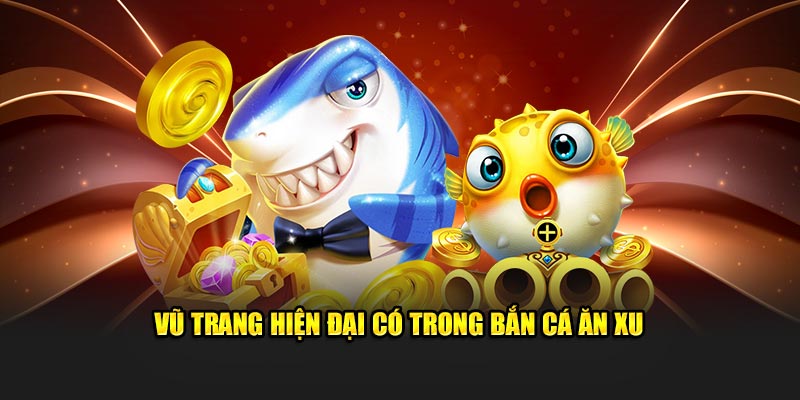 Vũ trang hiện đại có trong bắn cá ăn xu