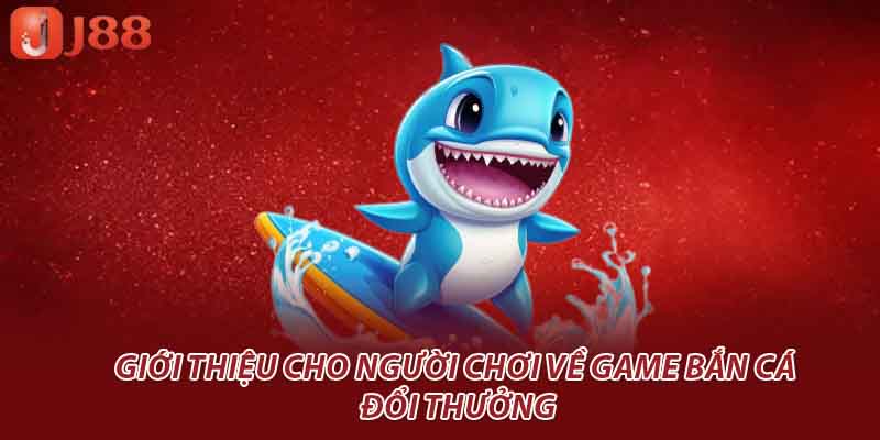 Giới thiệu cho người chơi về game bắn cá đổi thưởng
