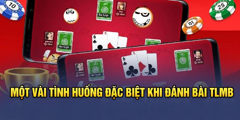 Một vài tình huống đặc biệt khi đánh bài TLMB