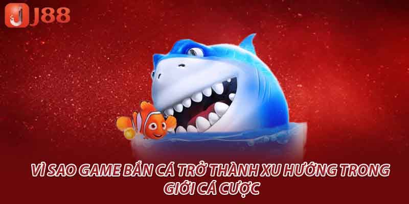 Vì sao game bắn cá trở thành xu hướng trong giới cá cược