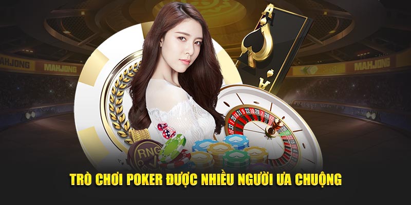 Trò chơi Poker được nhiều người ưa chuộng
